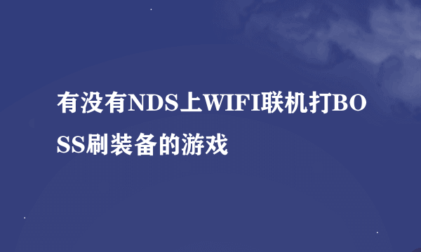 有没有NDS上WIFI联机打BOSS刷装备的游戏