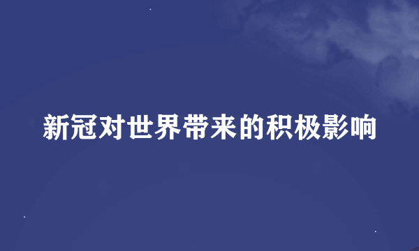 新冠对世界带来的积极影响