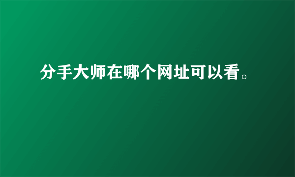 分手大师在哪个网址可以看。