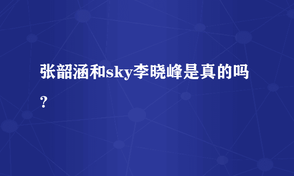 张韶涵和sky李晓峰是真的吗？