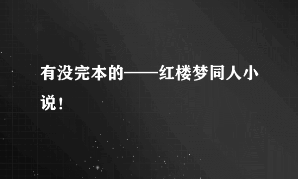 有没完本的——红楼梦同人小说！