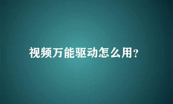 视频万能驱动怎么用？