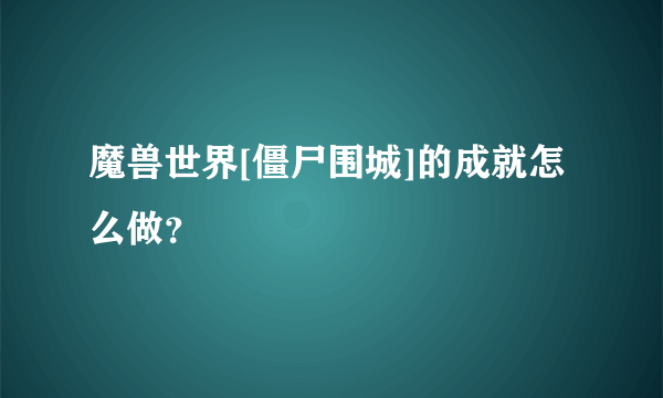 魔兽世界[僵尸围城]的成就怎么做？