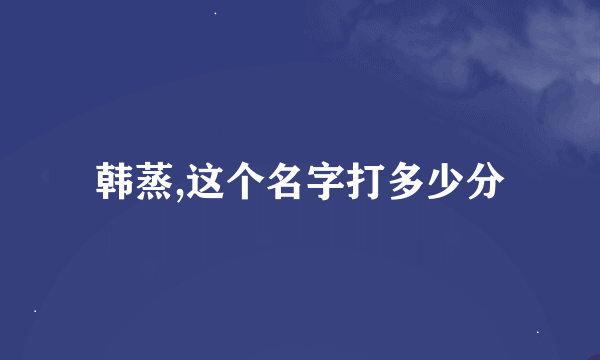 韩蒸,这个名字打多少分