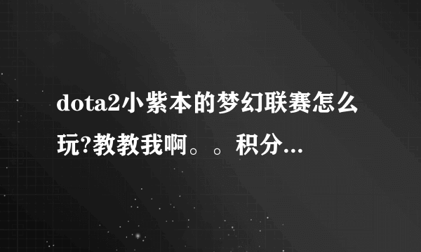 dota2小紫本的梦幻联赛怎么玩?教教我啊。。积分不花钱好难