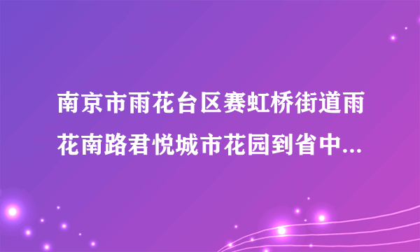 南京市雨花台区赛虹桥街道雨花南路君悦城市花园到省中医医院怎么走？乘坐多少路公交车(或地铁也行)。