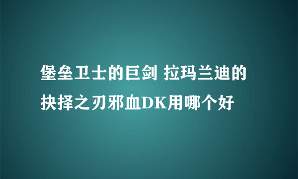 堡垒卫士的巨剑 拉玛兰迪的抉择之刃邪血DK用哪个好