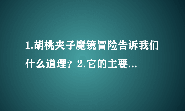 1.胡桃夹子魔镜冒险告诉我们什么道理？2.它的主要内容是什么？（要简短）3.里面的主人公都有谁？