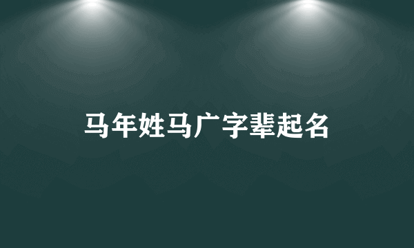 马年姓马广字辈起名