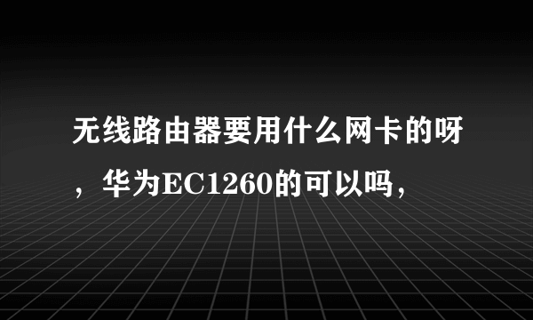 无线路由器要用什么网卡的呀，华为EC1260的可以吗，