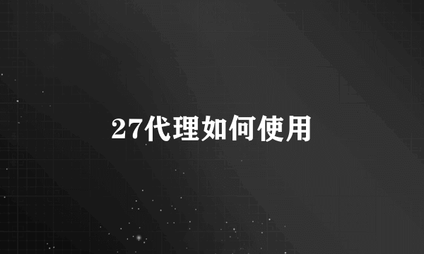 27代理如何使用