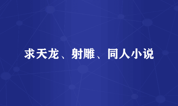 求天龙、射雕、同人小说