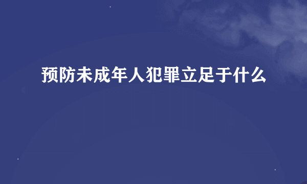 预防未成年人犯罪立足于什么