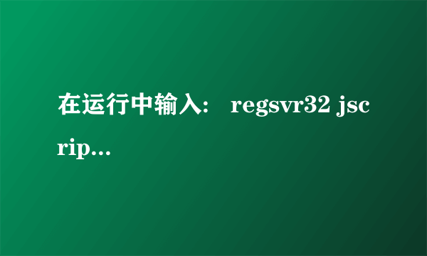 在运行中输入:   regsvr32 jscript.dll 是干什么用的