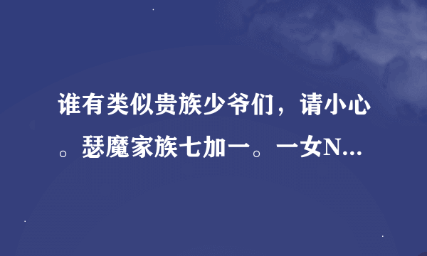 谁有类似贵族少爷们，请小心。瑟魔家族七加一。一女N男好看的校园小说