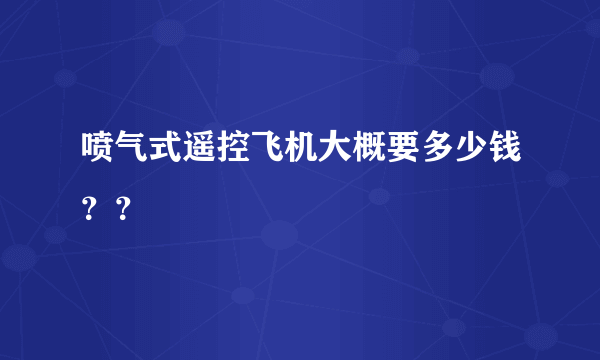 喷气式遥控飞机大概要多少钱？？