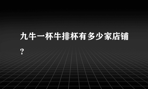 九牛一杯牛排杯有多少家店铺？