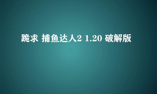 跪求 捕鱼达人2 1.20 破解版