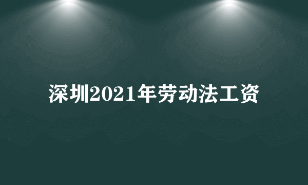 深圳2021年劳动法工资