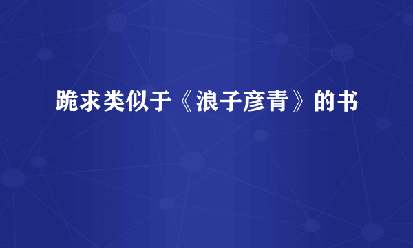 跪求类似于《浪子彦青》的书