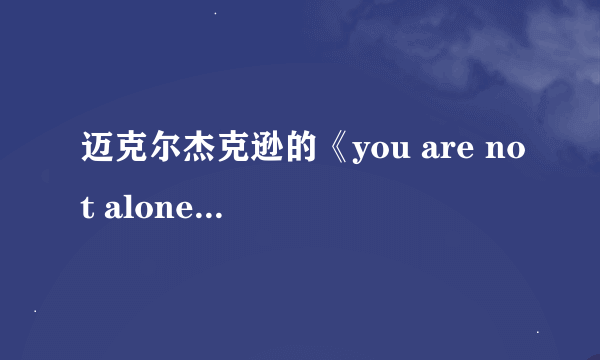 迈克尔杰克逊的《you are not alone》的歌词