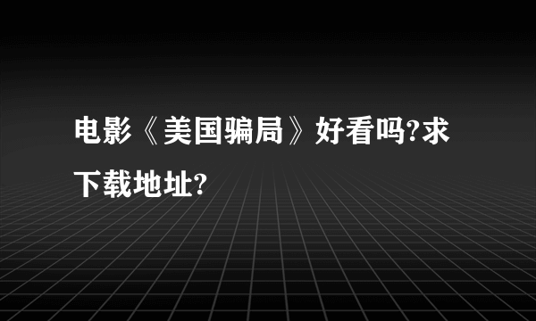 电影《美国骗局》好看吗?求下载地址?