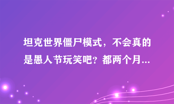 坦克世界僵尸模式，不会真的是愚人节玩笑吧？都两个月了。还没出