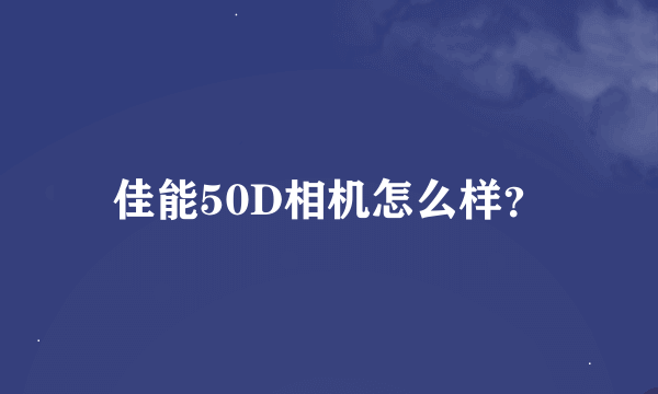 佳能50D相机怎么样？