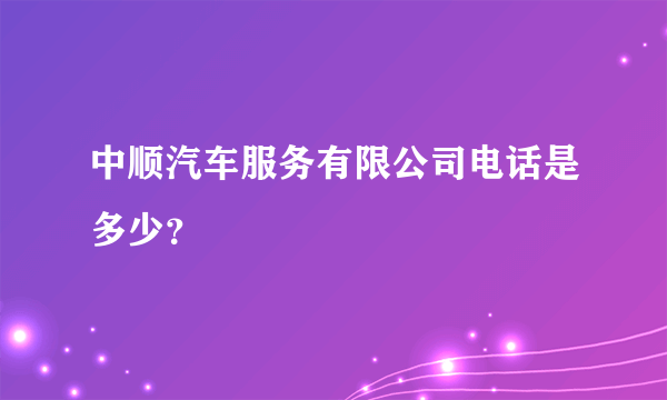 中顺汽车服务有限公司电话是多少？