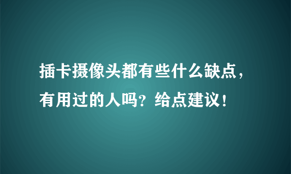 插卡摄像头都有些什么缺点，有用过的人吗？给点建议！