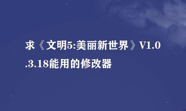 求《文明5:美丽新世界》V1.0.3.18能用的修改器