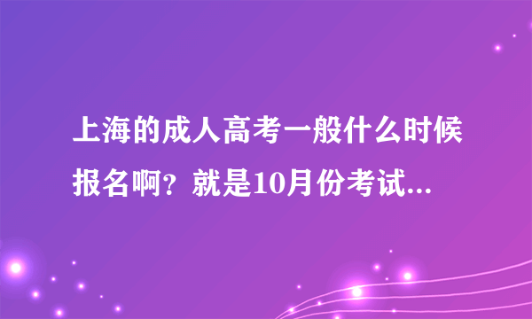 上海的成人高考一般什么时候报名啊？就是10月份考试的？怎么报名的？是网上报名吗？