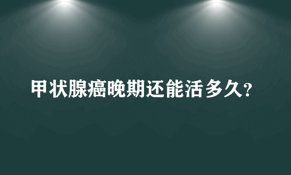 甲状腺癌晚期还能活多久？