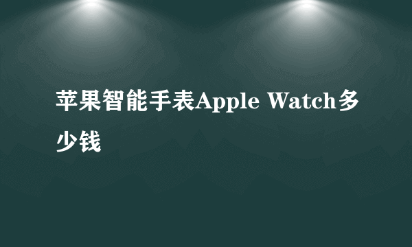 苹果智能手表Apple Watch多少钱