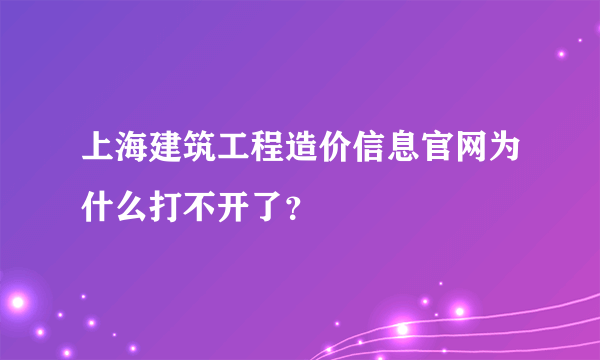 上海建筑工程造价信息官网为什么打不开了？