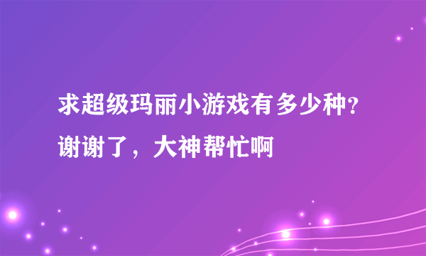 求超级玛丽小游戏有多少种？谢谢了，大神帮忙啊