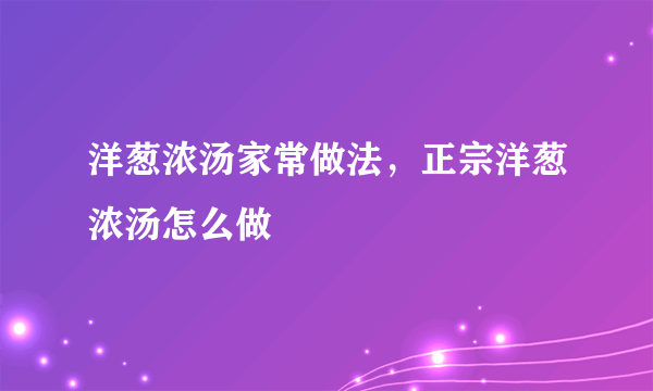 洋葱浓汤家常做法，正宗洋葱浓汤怎么做