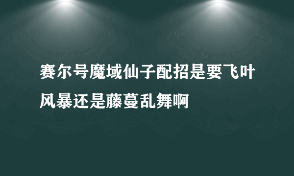 赛尔号魔域仙子配招是要飞叶风暴还是藤蔓乱舞啊