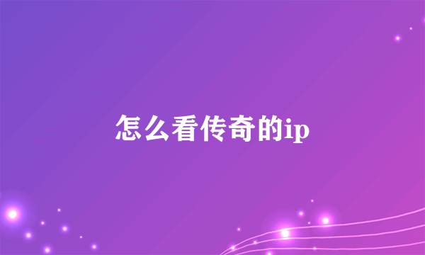 怎么看传奇的ip