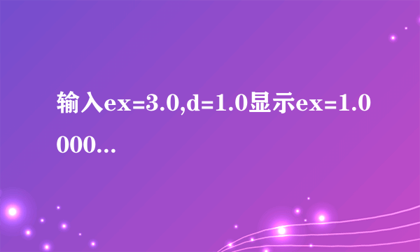 输入ex=3.0,d=1.0显示ex=1.000000,d=-107374176.000000,后续程序完全依靠ex和d的值运算