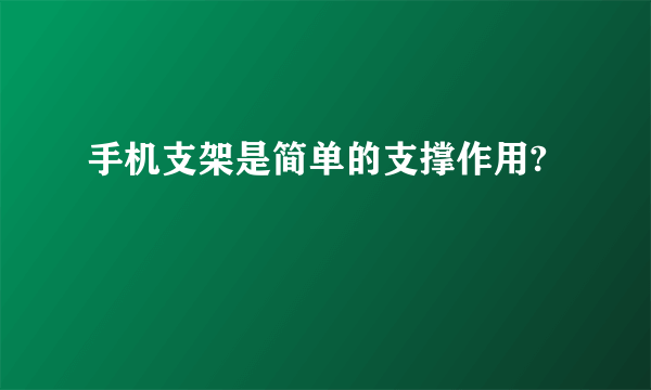 手机支架是简单的支撑作用?