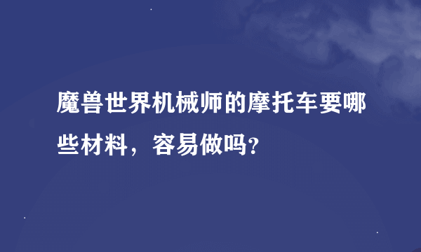 魔兽世界机械师的摩托车要哪些材料，容易做吗？