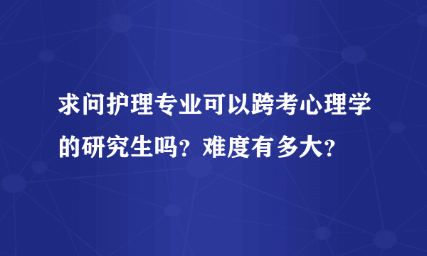 求问护理专业可以跨考心理学的研究生吗？难度有多大？