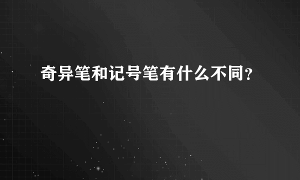 奇异笔和记号笔有什么不同？