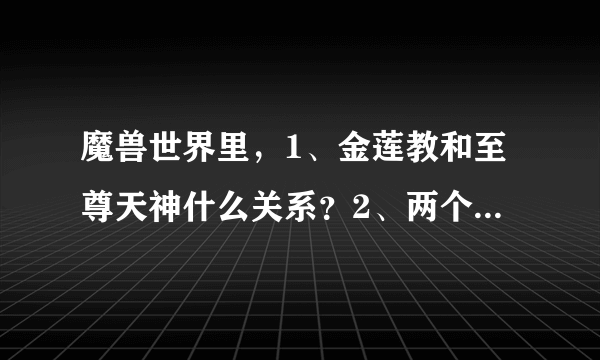 魔兽世界里，1、金莲教和至尊天神什么关系？2、两个声望在哪儿接任务？3、有什么冲声望的方法？