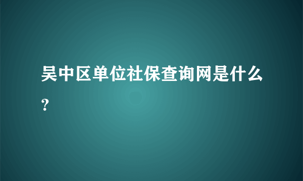 吴中区单位社保查询网是什么？