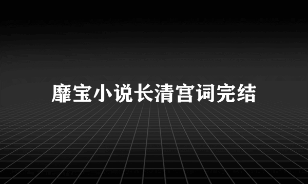 靡宝小说长清宫词完结