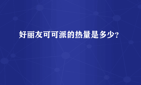 好丽友可可派的热量是多少？