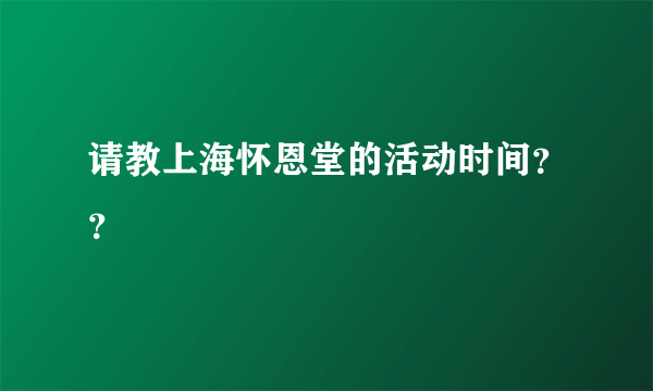 请教上海怀恩堂的活动时间？？