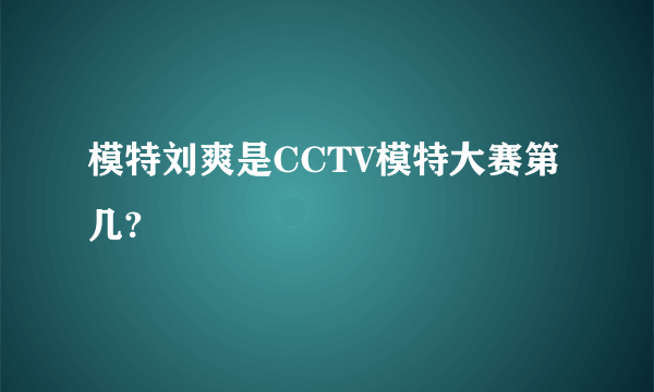 模特刘爽是CCTV模特大赛第几?